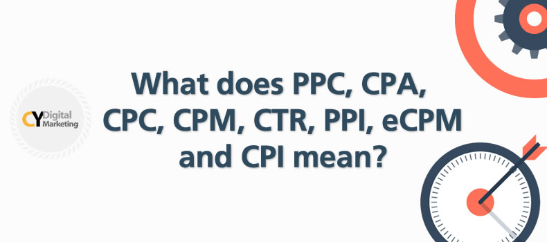 What does PPC, CPA, CPC, CPM, CTR, PPI, eCPM and CPI mean
